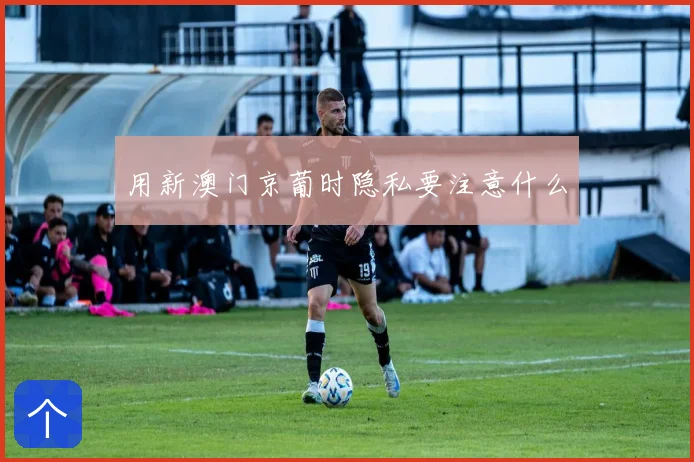 用新澳门京葡时隐私要注意什么