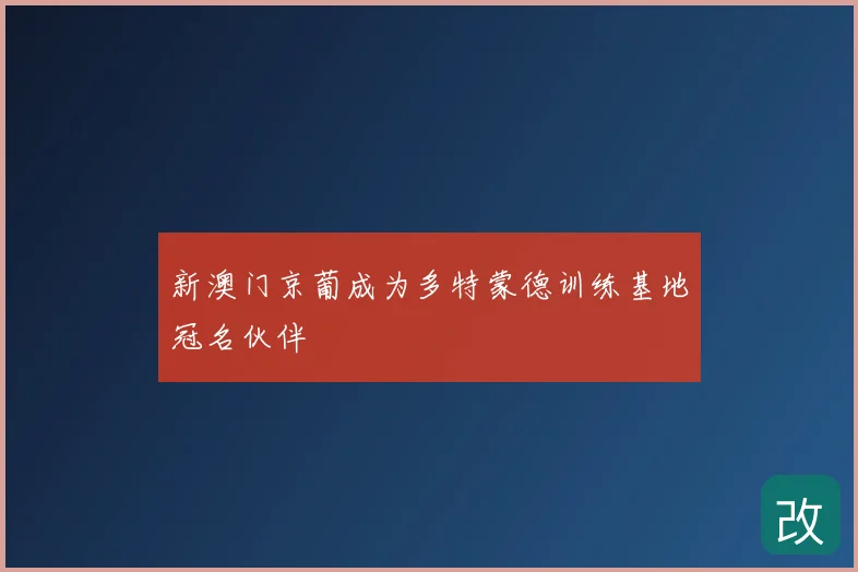 新澳门京葡成为多特蒙德训练基地冠名伙伴