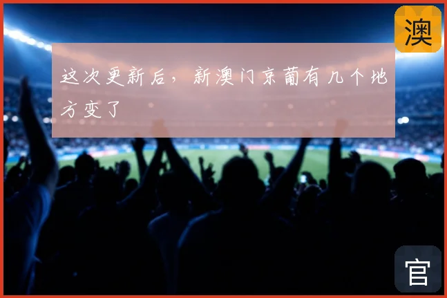 这次更新后，新澳门京葡有几个地方变了